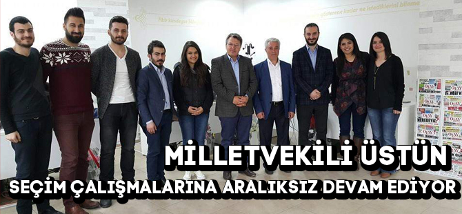 MİLLETVEKİLİ ÜSTÜN SEÇİM ÇALIŞMALARINA ARALIKSIZ DEVAM EDİYOR