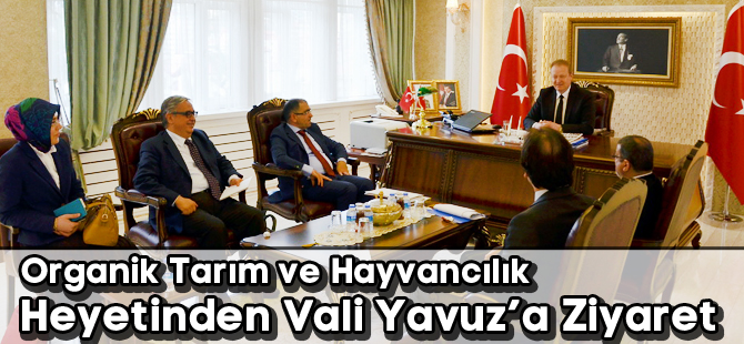 Organik Tarım ve Hayvancılık Heyetinden Vali Yavuz’a Ziyaret