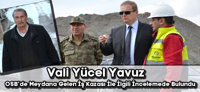 Vali Yücel Yavuz, OSB’de Meydana Gelen İş Kazası İle İlgili İncelemede Bulundu