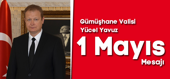 Gümüşhane Valisi 1 Mayıs Emek ve Dayanışma Günü Mesajı