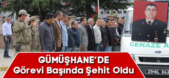 GÜMÜŞHANE'DE GÖREVİ BAŞINDA ŞEHİT OLDU