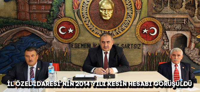 İL ÖZEL İDARESİ’NİN 2014 YILI KESİN HESABI GÖRÜŞÜLDÜ