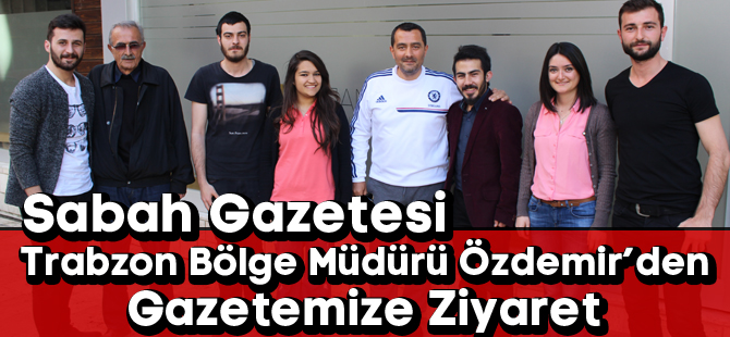 Sabah Gazetesi Trabzon Bölge Müdürü Özdemir’den Gazetemize Ziyaret