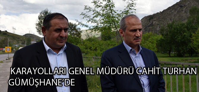 KARAYOLLARI GENEL MÜDÜRÜ CAHİT TURHAN GÜMÜŞHANE’DE