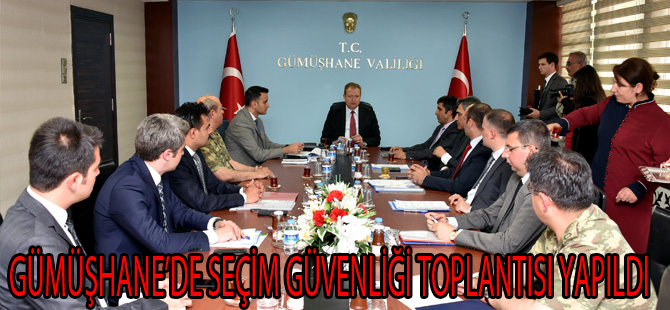 GÜMÜŞHANE’DE SEÇİM GÜVENLİĞİ TOPLANTISI YAPILDI