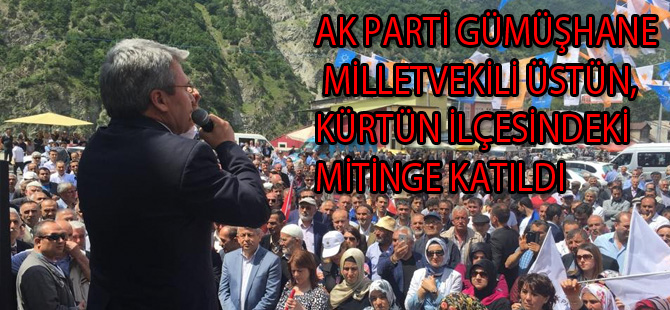 AK PARTİ GÜMÜŞHANE MİLLETVEKİLİ ÜSTÜN, KÜRTÜN İLÇESİNDEKİ MİTİNGE KATILDI