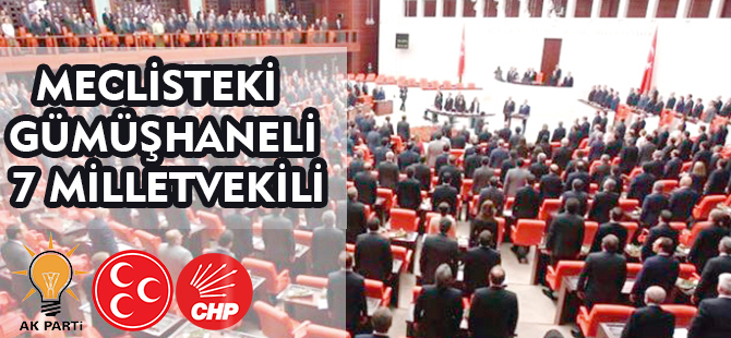 MECLİSTEKİ 7 GÜMÜŞHANELİ MİLLETVEKİLİ