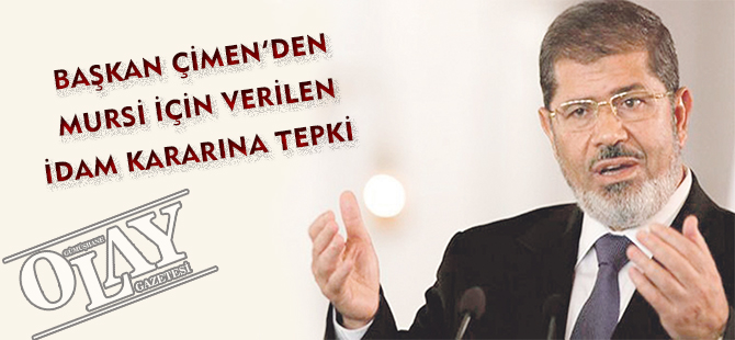 BAŞKAN ÇİMEN’DEN MURSİ İÇİN VERİLEN İDAM KARARINA TEPKİ