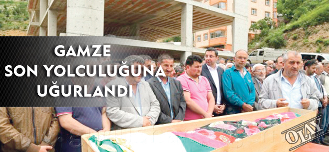 GAMZE SON YOLCULUĞUNA UĞURLANDI