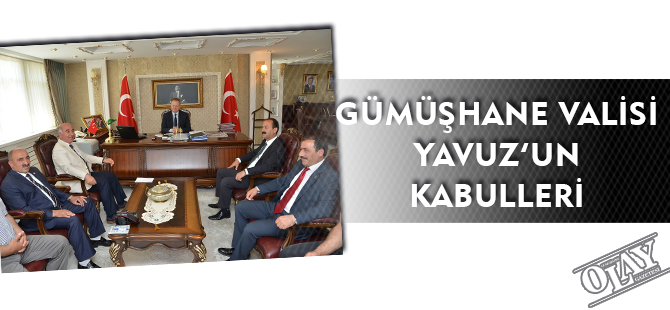 GÜMÜŞHANE VALİSİ YAVUZ’UN KABULLERİ