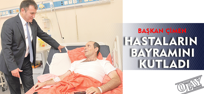 BAŞKAN ÇİMEN, HASTALARIN BAYRAMINI KUTLADI