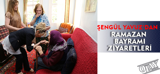 ŞENGÜL YAVUZ’DAN RAMAZAN BAYRAMI ZİYARETLERİ