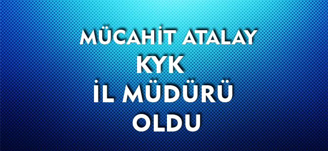 MÜCAHİT ATALAY  KYK İL MÜDÜRÜ OLDU