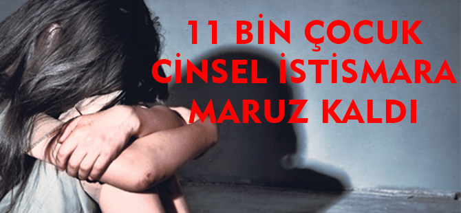 11 BİN ÇOCUK CİNSEL İSTİSMARA MARUZ KALDI