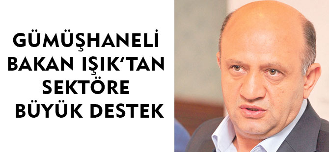 GÜMÜŞHANELİ BAKAN IŞIK'TAN SEKTÖRE BÜYÜK DESTEK