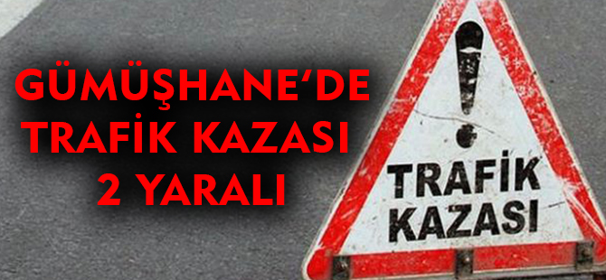 GÜMÜŞHANE'DE TRAFİK KAZASI: 2 YARALI