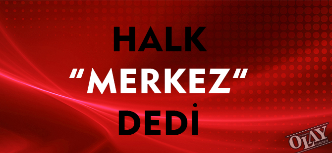 HALK "MERKEZ" DEDİ