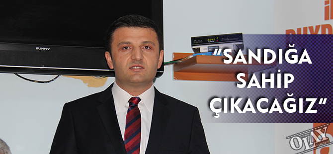 “SANDIĞA SAHİP ÇIKACAĞIZ”