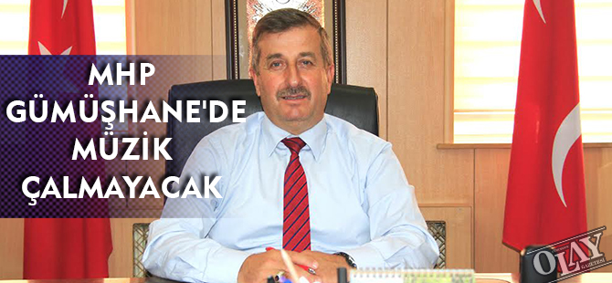 MHP GÜMÜŞHANE'DE MÜZİK ÇALMAYACAK