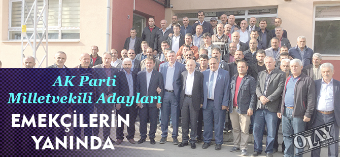 AK PARTİ MİLLETVEKİLİ ADAYLARI EMEKÇİLERİN YANINDA