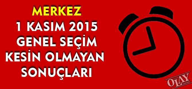 MERKEZ 1 KASIM 2015 GENEL SEÇİM KESİN OLMAYAN   SONUÇLARI