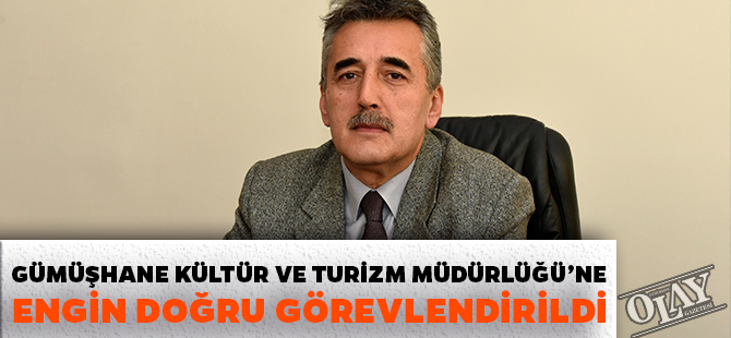 GÜMÜŞHANE KÜLTÜR VE TURİZM MÜDÜRLÜĞÜ’NE ENGİN DOĞRU GÖREVLENDİRİLDİ