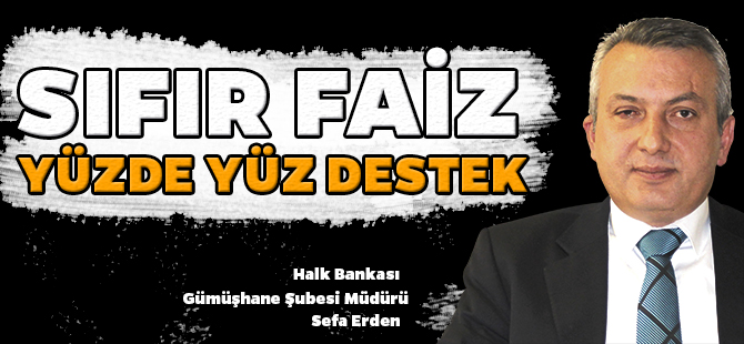 HALK BANKASI GÜMÜŞHANE ŞUBESİ “SIFIR FAİZ YÜZDE YÜZ DESTEK”