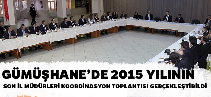 GÜMÜŞHANE’DE 2015 YILININ SON İL MÜDÜRLERİ KOORDİNASYON TOPLANTISI GERÇEKLEŞTİRİLDİ