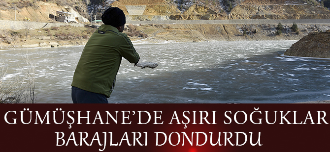 GÜMÜŞHANE’DE AŞIRI SOĞUKLAR BARAJLARI DONDURDU