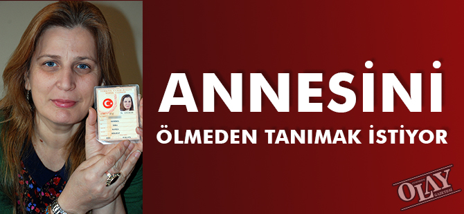 ANNESİNİ ÖLMEDEN TANIMAK İSTİYOR