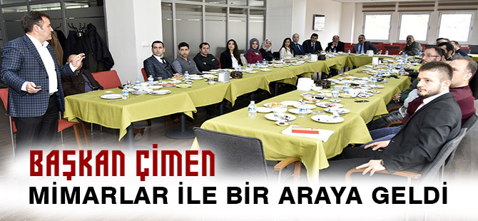 BAŞKAN ÇİMEN, MİMARLAR İLE BİR ARAYA GELDİ