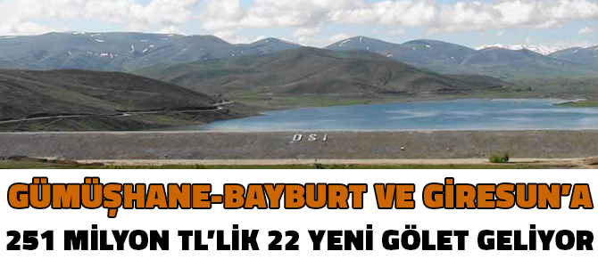 GÜMÜŞHANE-BAYBURT VE GİRESUN’A 251 MİLYON TL’LİK 22 YENİ GÖLET GELİYOR