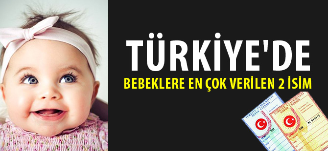 TÜRKİYE'DE BEBEKLERE EN ÇOK VERİLEN 2 İSİM