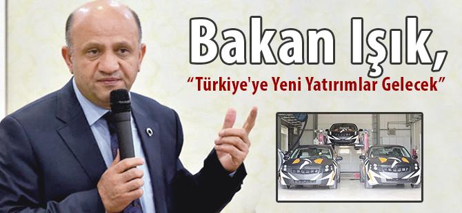 Bakan Işık, “Türkiye'ye Yeni Yatırımlar Gelecek”