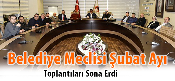 Belediye Meclisi Şubat Ayı Toplantıları Sona Erdi