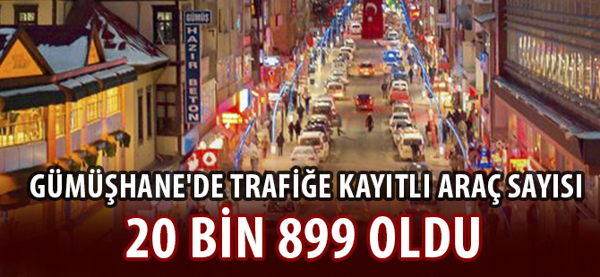 GÜMÜŞHANE'DE TRAFİĞE KAYITLI ARAÇ SAYISI 20 BİN 899 OLDU