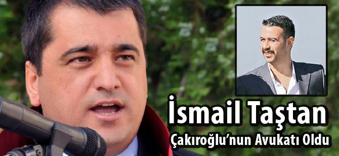 İsmail Taştan, Çakıroğlu’nun Avukatı Oldu