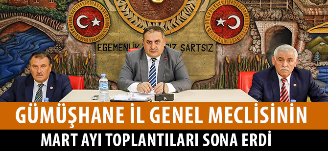 GÜMÜŞHANE İL GENEL MECLİSİNİN MART AYI TOPLANTILARI SONA ERDİ