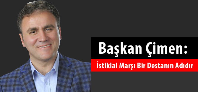 Başkan Çimen: İstiklal Marşı bir destanın adıdır