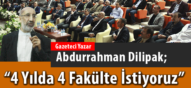 Dilipak; “4 yılda 4 fakülte istiyoruz”