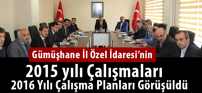 Gümüşhane İl Özel İdaresi’nin 2015 yılı Çalışmaları ve 2016 Yılı Çalışma Planları Görüşüldü