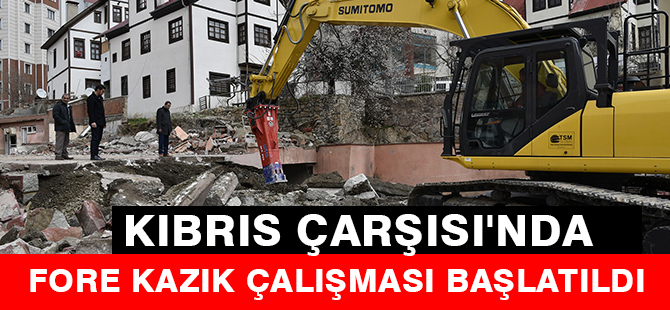 KIBRIS ÇARŞISI'NDA FORE KAZIK ÇALIŞMASI BAŞLATILDI