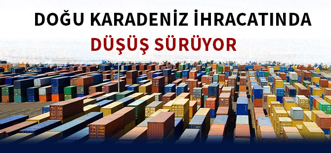 DOĞU KARADENİZ İHRACATINDA DÜŞÜŞ SÜRÜYOR