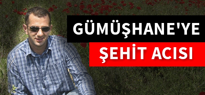 GÜMÜŞHANE'YE ŞEHİT ACISI