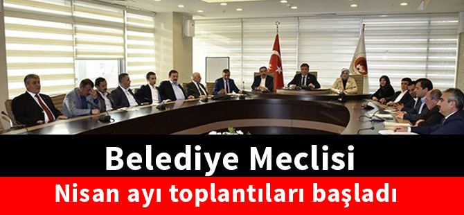 Belediye Meclisi Nisan ayı toplantıları başladı