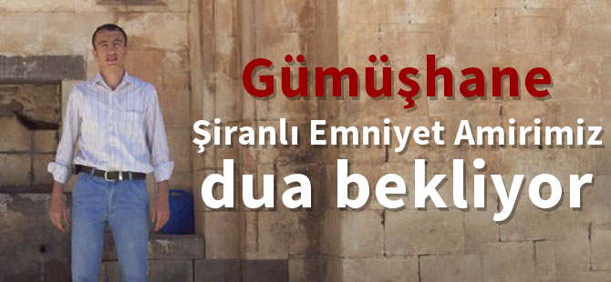 Şiranlı Emniyet Amirimiz dua bekliyor