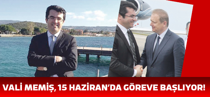 VALİ MEMİŞ, 15 HAZİRAN’DA GÖREVE BAŞLIYOR!