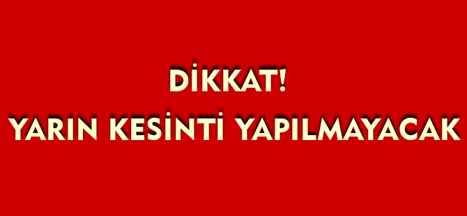 YARIN KESİNTİ YAPILMAYACAK