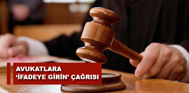 AVUKATLARA ‘İFADEYE GİRİN’ ÇAĞRISI