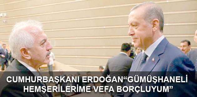 CUMHURBAŞKANI ERDOĞAN “GÜMÜŞHANELİ HEMŞERİLERİME VEFA BORÇLUYUM”